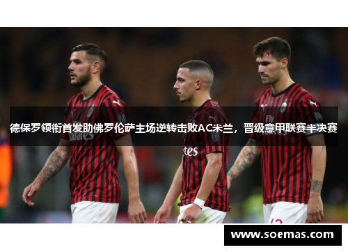 德保罗领衔首发助佛罗伦萨主场逆转击败AC米兰，晋级意甲联赛半决赛